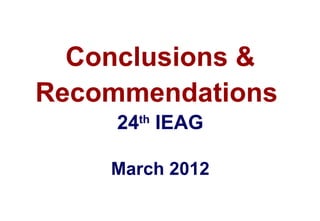 Conclusions &
Recommendations
     24th IEAG

    March 2012
 
