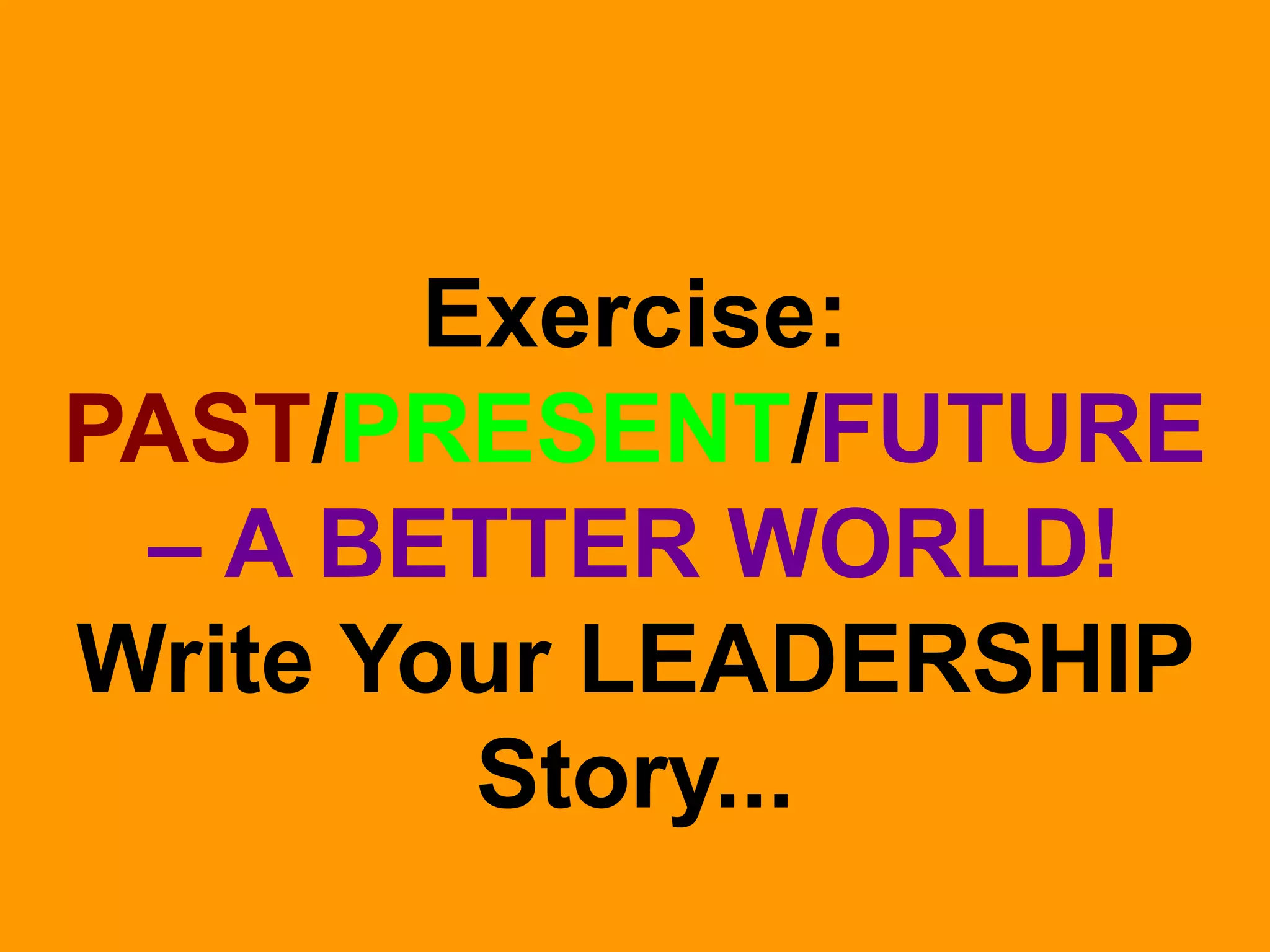 Exercise:
PAST/PRESENT/FUTURE
– A BETTER WORLD!
Write Your LEADERSHIP
Story...

 