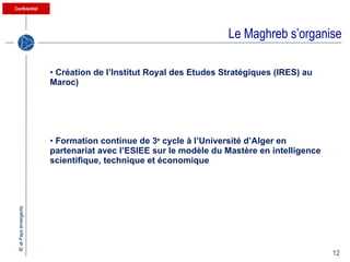 Le Maghreb s’organise Création de l’Institut Royal des Etudes Stratégiques (IRES) au Maroc) Formation continue de 3 e  cycle à l’Université d’Alger en partenariat avec l’ESIEE sur le modèle du Mastère en intelligence scientifique, technique et économique 