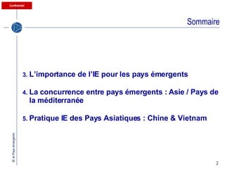 Sommaire L’importance de l’IE pour les pays émergents La concurrence entre pays émergents : Asie / Pays de la méditerranée Pratique IE des Pays Asiatiques : Chine & Vietnam 