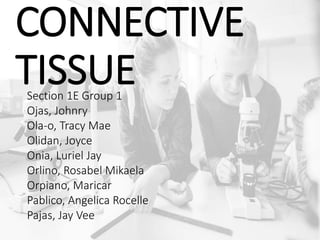CONNECTIVE
TISSUESection 1E Group 1
Ojas, Johnry
Ola-o, Tracy Mae
Olidan, Joyce
Onia, Luriel Jay
Orlino, Rosabel Mikaela
Orpiano, Maricar
Pablico, Angelica Rocelle
Pajas, Jay Vee
 