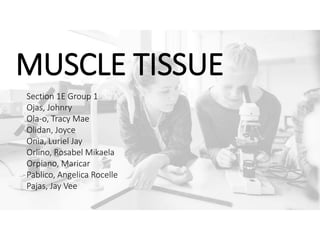 MUSCLE TISSUE
Section 1E Group 1
Ojas, Johnry
Ola-o, Tracy Mae
Olidan, Joyce
Onia, Luriel Jay
Orlino, Rosabel Mikaela
Orpiano, Maricar
Pablico, Angelica Rocelle
Pajas, Jay Vee
 