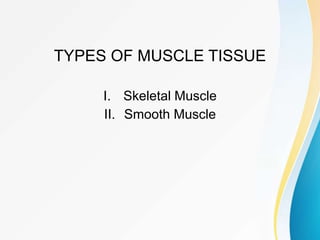 TYPES OF MUSCLE TISSUE
I. Skeletal Muscle
II. Smooth Muscle
 