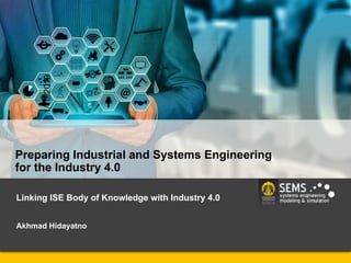 Linking ISE Body of Knowledge with Industry 4.0
Akhmad Hidayatno
Preparing Industrial and Systems Engineering
for the Industry 4.0
1/10/2019
 