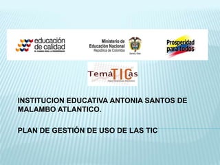 INSTITUCION EDUCATIVA ANTONIA SANTOS DE
MALAMBO ATLANTICO.

PLAN DE GESTIÓN DE USO DE LAS TIC
 
