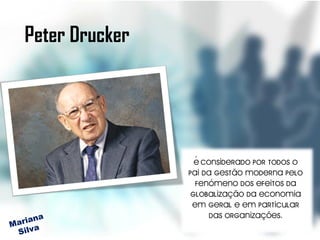 Peter Drucker




                  É considerado por todos o
                pai da gestão moderna pelo
                  fenómeno dos efeitos da
                 globalização da economia
                 em geral e em particular
                      das organizações.
 