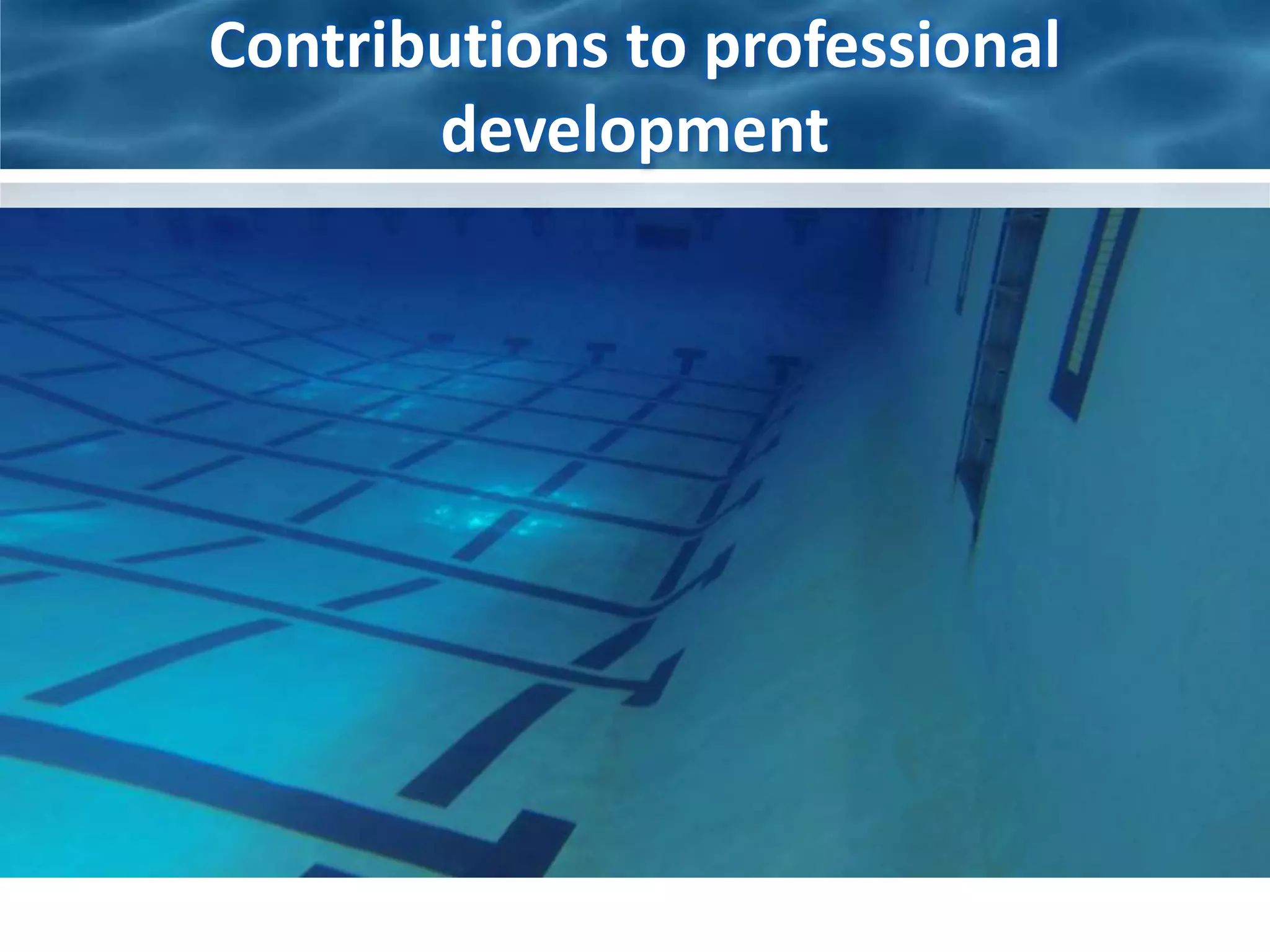 Contributions to professional 
development 
• Exploring new perspectives: 
– When viewed below the surface, the pool is a 
beautiful place of fluidity and clarity; it lacks the 
choppiness and disturbances found at the surface. 
– This unique perspective cannot be experienced 
without getting your head wet. 
I know the value of diving into momentarily 
uncomfortable situations in pursuit of a new 
perspective that can lead to innovative creations 
and solutions. 
 