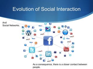 Evolution of Social Interaction
And
Social Networks.

As a consequence, there is a closer contact between
people.

 
