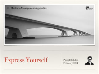 IE - Master in Management Application

Express Yourself

!
!
Pascal Rehder!
February 2014!

 