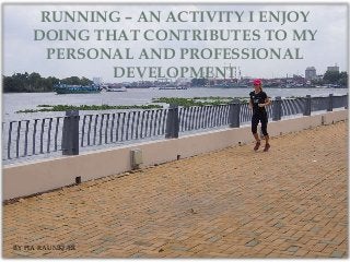 RUNNING – AN ACTIVITY I ENJOY
DOING THAT CONTRIBUTES TO MY
PERSONAL AND PROFESSIONAL
DEVELOPMENT
BY PIA RAUNKJÆR
 