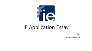 IE Application Essay
By:
Kamal Nandan
 