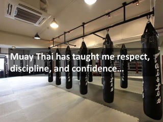 Muay Thai has taught me respect,
discipline, and confidence…
 