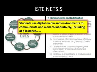 ISTE NETS.S
Students use digital media and environments to
communicate and work collaboratively, including
at a distance……
 