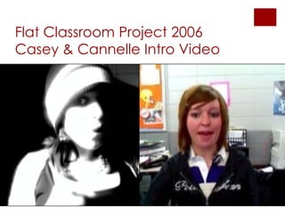 Flat Classroom Project 2006
Casey & Cannelle Intro Video
 