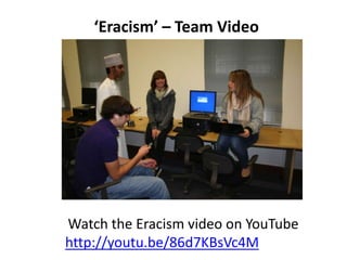 ‘Eracism’ – Team Video
Watch the Eracism video on YouTube
http://youtu.be/86d7KBsVc4M
 