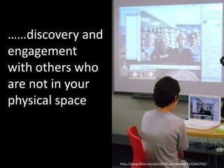 ……discovery and
engagement
with others who
are not in your
physical space
http://www.flickr.com/photos/superkimbo/3122642792/
 