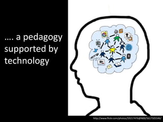 …. a pedagogy
supported by
technology
http://www.flickr.com/photos/59217476@N00/5617505546/
 