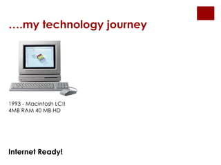 1993 - Macintosh LC!!
4MB RAM 40 MB HD
….my technology journey
Internet Ready!
 