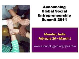 Announcing
Global Social
Entrepreneurship
Summit 2014
Mumbai, India
February 26 – March 1
www.asbunplugged.org/gses.htm
 