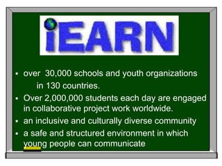 over  30,000 schools and youth organizations          in 130 countries. Over 2,000,000 students each day are engaged in collaborative project work worldwide.an inclusive and culturally diverse communitya safe and structured environment in which young people can communicate