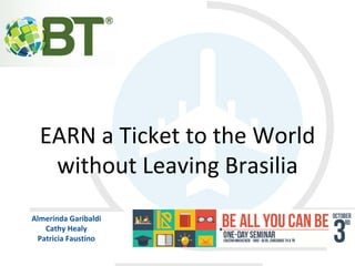 EARN a Ticket to the World 
without Leaving Brasilia 
Almerinda Garibaldi 
Cathy Healy 
Patricia Faustino 
 
