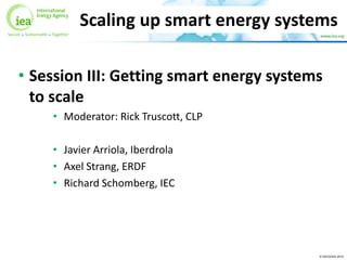 © OECD/IEA 2015
• Session III: Getting smart energy systems
to scale
• Moderator: Rick Truscott, CLP
• Javier Arriola, Iberdrola
• Axel Strang, ERDF
• Richard Schomberg, IEC
Scaling up smart energy systems
 