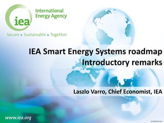 © OECD/IEA 2015© OECD/IEA 2015
IEA Smart Energy Systems roadmap
Introductory remarks
Laszlo Varro, Chief Economist, IEA
 