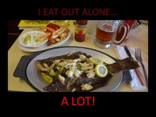 I EAT OUT ALONE…

A LOT!

 
