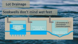 Soakwells don’t mind wet feet
 Certainly ok in
Groundwater
Controlled Systems
Lot Drainage
 
