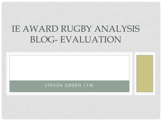 IE AWARD RUGBY ANALYSIS
BLOG- EVALUATION

STEVEN GREEN 11W

 