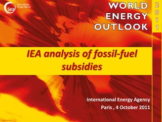 IEA analysis of fossil-fuel
                         subsidies

                                International Energy Agency
                                      Paris , 4 October 2011

© OECD/IEA 2011
 