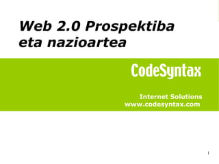 IEB 2007


Web 2.0 Prospektiba
eta nazioartea


              Internet Solutions
            www.codesyntax.com




                                   1