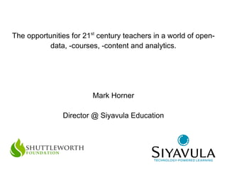 The opportunities for 21st century teachers in a world of opendata, -courses, -content and analytics.

Mark Horner
Director @ Siyavula Education

 