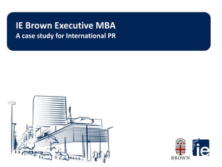 IE Brown Executive MBA A case study for International PR 