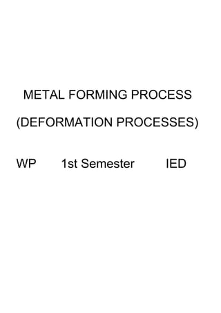 METAL FORMING PROCESS
(DEFORMATION PROCESSES)
WP 1st Semester IED
 