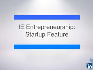 IE Entrepreneurship:
Startup Feature
 