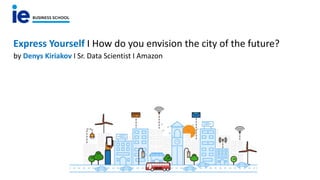 Express Yourself I How do you envision the city of the future?
by Denys Kiriakov I Sr. Data Scientist I Amazon
 