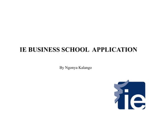 IE BUSINESS SCHOOL APPLICATION
By Ngonya Kalango
 