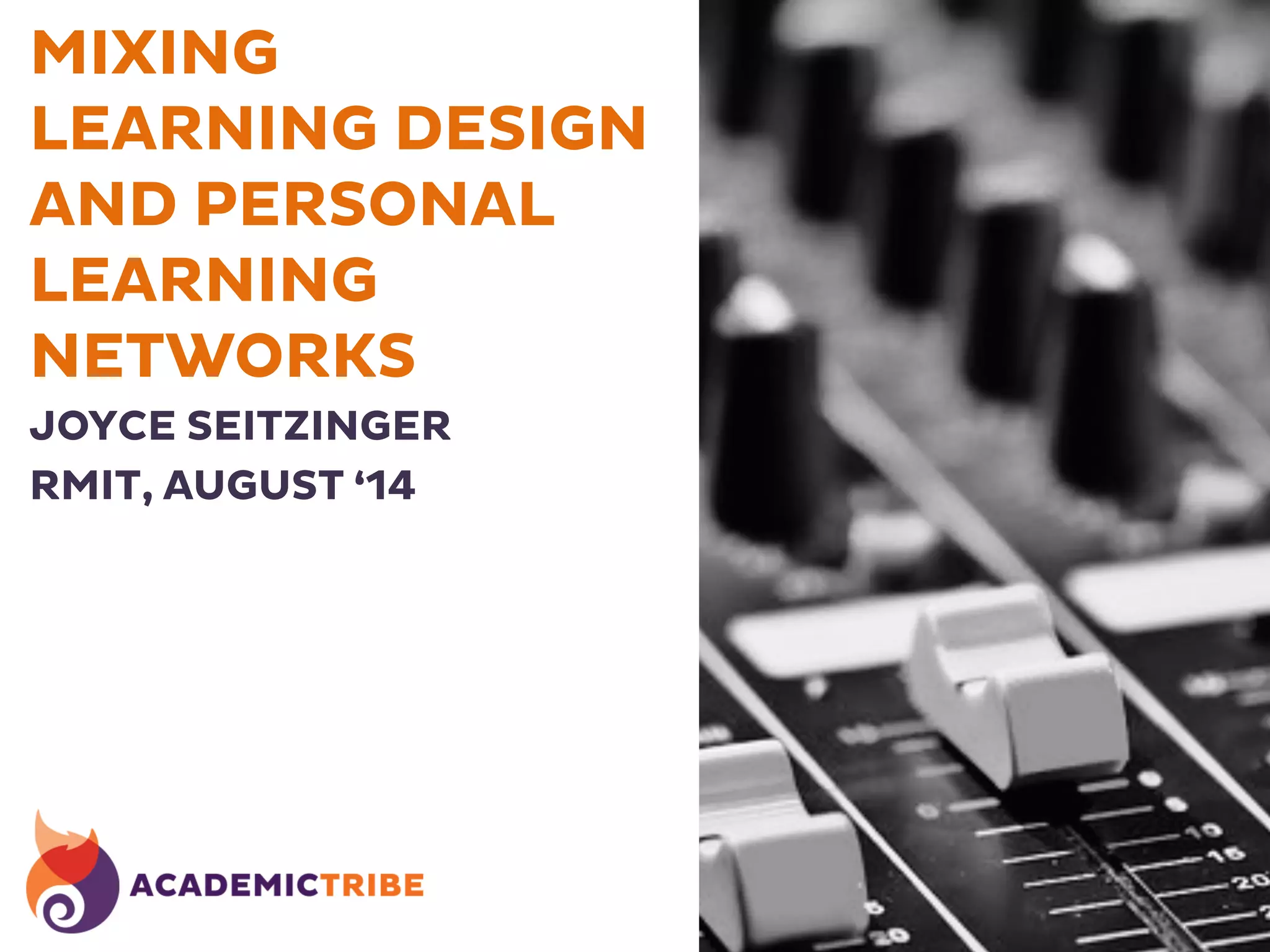 MIXING
LEARNING DESIGN
AND PERSONAL
LEARNING
NETWORKS
JOYCE SEITZINGER
RMIT, AUGUST ‘14
 