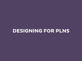 DESIGNING FOR PLNS
 