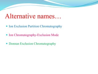 Alternative names…
 Ion Exclusion Partition Chromatography
 Ion Chromatography-Exclusion Mode
 Donnan Exclusion Chromatography
 