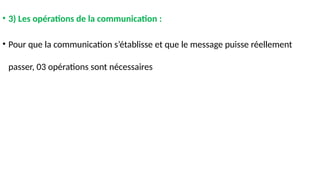 • 3) Les opérations de la communication :
• Pour que la communication s’établisse et que le message puisse réellement
passer, 03 opérations sont nécessaires
 