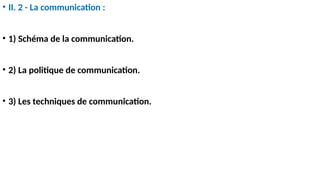 • II. 2 - La communication :
• 1) Schéma de la communication.
• 2) La politique de communication.
• 3) Les techniques de communication.
 