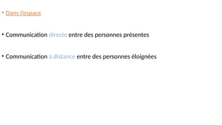 • Dans l’espace
• Communication directe entre des personnes présentes
• Communication à distance entre des personnes éloignées
 