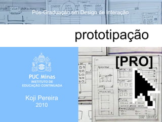 Design de Interação - Prototipação [PRO]


                          Pós-Graduação em Design de Interação



                                           prototipação
                                                        [PRO]
                    INSTITUTO DE
                EDUCAÇÃO CONTINUADA



                   Koji Pereira
                             2010
 