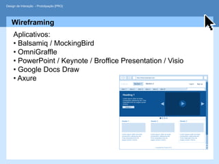 Design de Interação - Prototipação [PRO]




   Wireframing
     Aplicativos:
     • Balsamiq / MockingBird
     • OmniGraffle
     • PowerPoint / Keynote / Broffice Presentation / Visio
     • Google Docs Draw
     • Axure
 