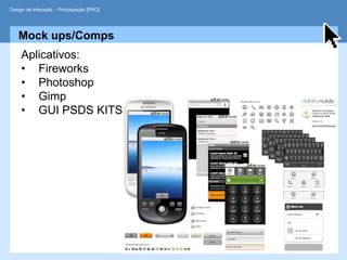 Design de Interação - Prototipação [PRO]




   Mock ups/Comps
     Aplicativos:
     • Fireworks
     • Photoshop
     • Gimp
     • GUI PSDS KITS
 