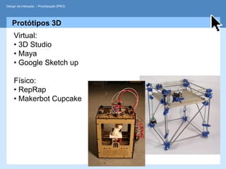 Design de Interação - Prototipação [PRO]




   Protótipos 3D
     Virtual:
     • 3D Studio
     • Maya
     • Google Sketch up

     Físico:
     • RepRap
     • Makerbot Cupcake
 