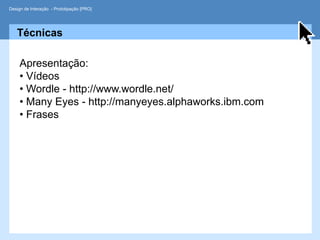 Design de Interação - Prototipação [PRO]




   Técnicas

     Apresentação:
     • Vídeos
     • Wordle - http://www.wordle.net/
     • Many Eyes - http://manyeyes.alphaworks.ibm.com
     • Frases
 