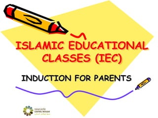 ISLAMIC EDUCATIONAL
CLASSES (IEC)
INDUCTION FOR PARENTS
 